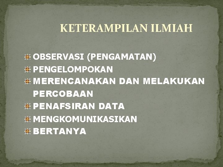 KETERAMPILAN ILMIAH OBSERVASI (PENGAMATAN) PENGELOMPOKAN MERENCANAKAN DAN MELAKUKAN PERCOBAAN PENAFSIRAN DATA MENGKOMUNIKASIKAN BERTANYA 