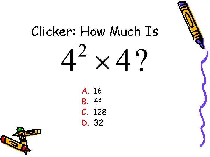 Clicker: How Much Is A. B. C. D. 16 43 128 32 