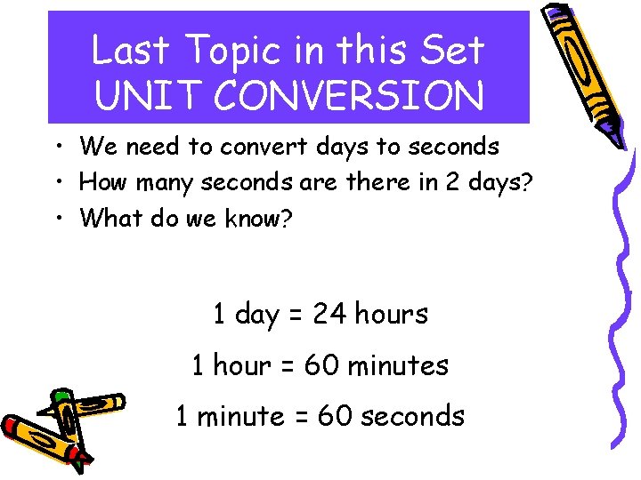 Last Topic in this Set UNIT CONVERSION • We need to convert days to