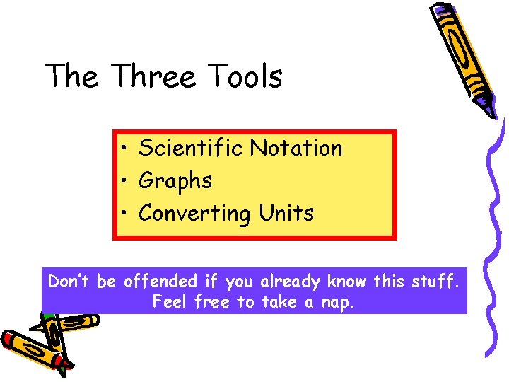 The Three Tools • Scientific Notation • Graphs • Converting Units Don’t be offended