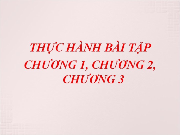 THỰC HÀNH BÀI TẬP CHƯƠNG 1, CHƯƠNG 2, CHƯƠNG 3 