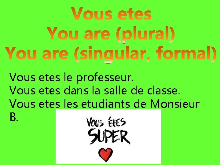 Vous etes le professeur. Vous etes dans la salle de classe. Vous etes les