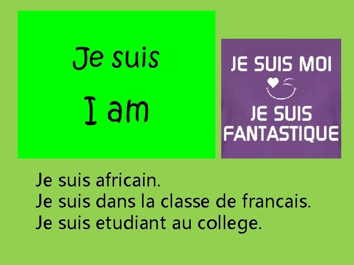 Je suis africain. Je suis dans la classe de francais. Je suis etudiant au