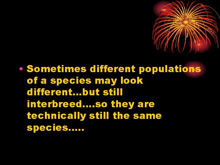  • Sometimes different populations of a species may look different…but still interbreed…. so