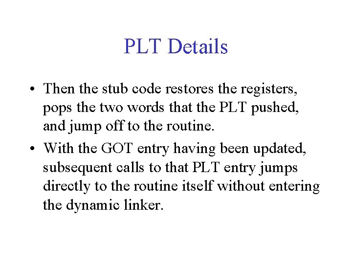 PLT Details • Then the stub code restores the registers, pops the two words PLT Details • Then the stub code restores the registers, pops the two words