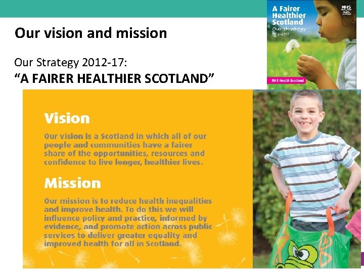 Our vision and mission Our Strategy 2012 -17: “A FAIRER HEALTHIER SCOTLAND” 