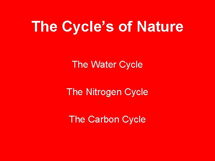 The Cycle’s of Nature The Water Cycle The Nitrogen Cycle The Carbon Cycle 