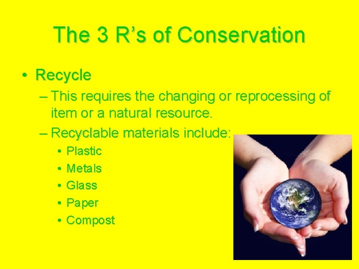 The 3 R’s of Conservation • Recycle – This requires the changing or reprocessing