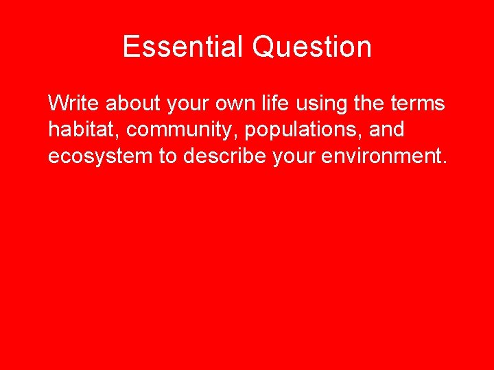 Essential Question Write about your own life using the terms habitat, community, populations, and
