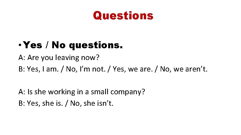 Questions • Yes / No questions. A: Are you leaving now? B: Yes, I