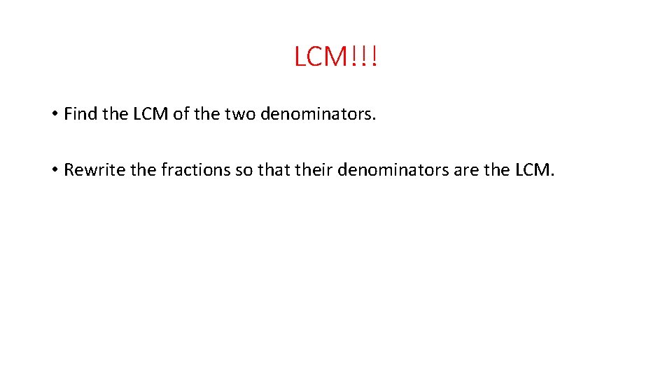 LCM!!! • Find the LCM of the two denominators. • Rewrite the fractions so