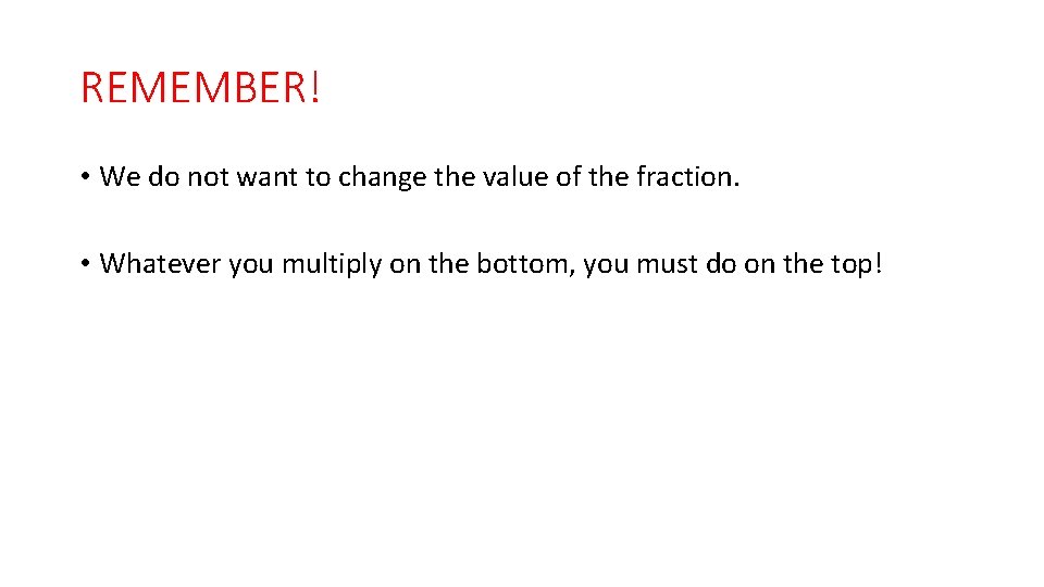 REMEMBER! • We do not want to change the value of the fraction. •