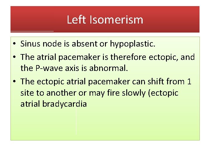 Left Isomerism • Sinus node is absent or hypoplastic. • The atrial pacemaker is