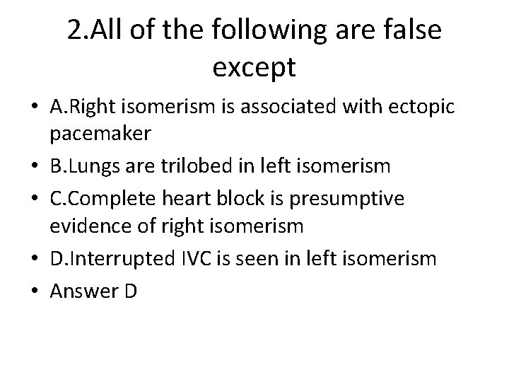 2. All of the following are false except • A. Right isomerism is associated