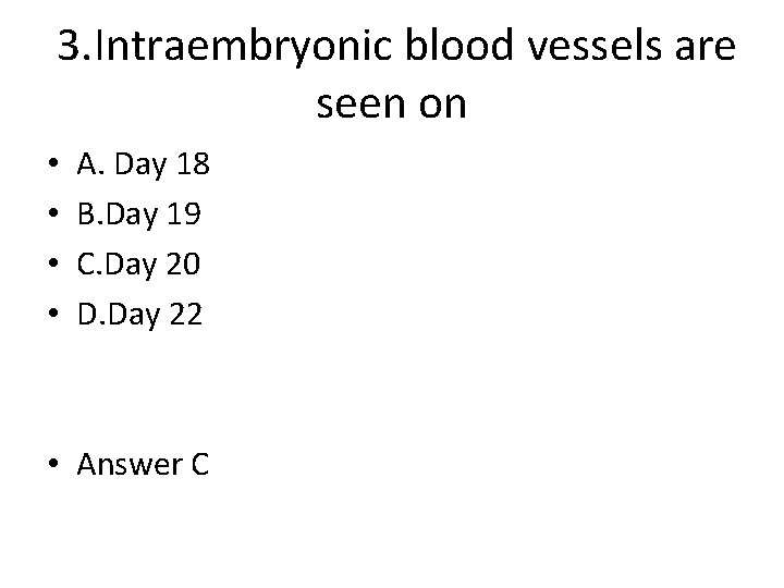 3. Intraembryonic blood vessels are seen on • • A. Day 18 B. Day