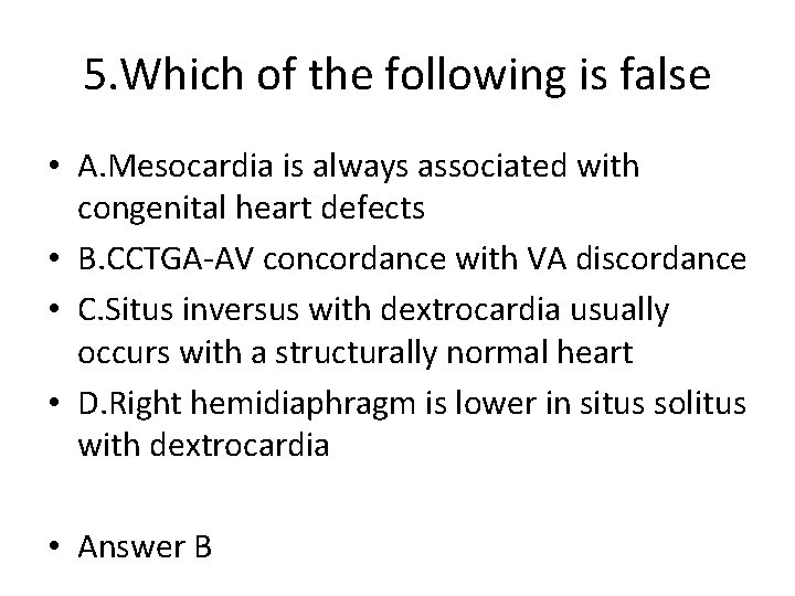 5. Which of the following is false • A. Mesocardia is always associated with