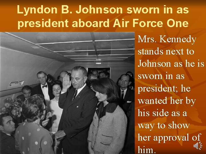 Lyndon B. Johnson sworn in as president aboard Air Force One Mrs. Kennedy stands