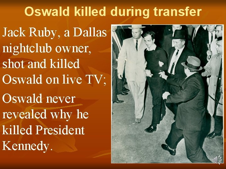 Oswald killed during transfer Jack Ruby, a Dallas nightclub owner, shot and killed Oswald