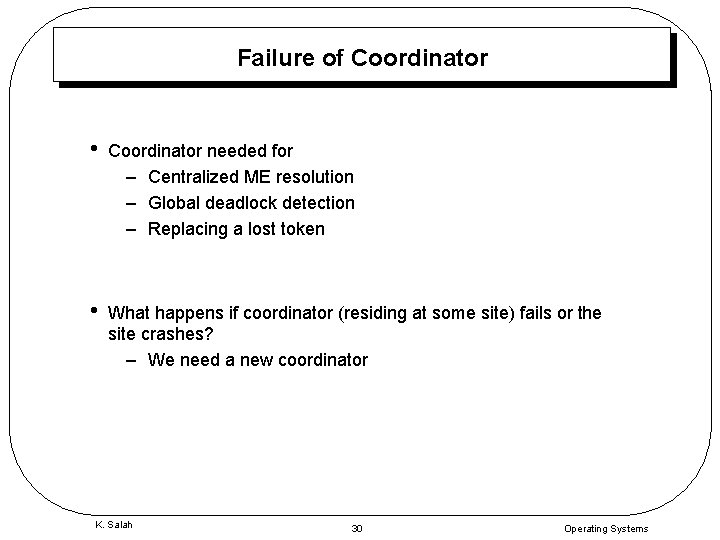 Failure of Coordinator • Coordinator needed for – Centralized ME resolution – Global deadlock