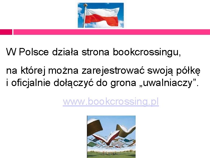 W Polsce działa strona bookcrossingu, na której można zarejestrować swoją półkę i oficjalnie dołączyć