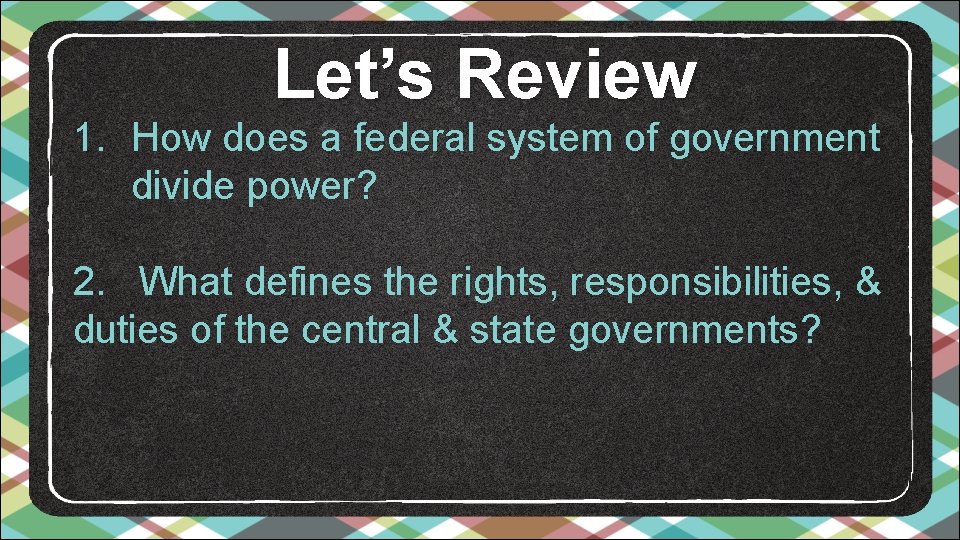 Let’s Review 1. How does a federal system of government divide power? 2. What