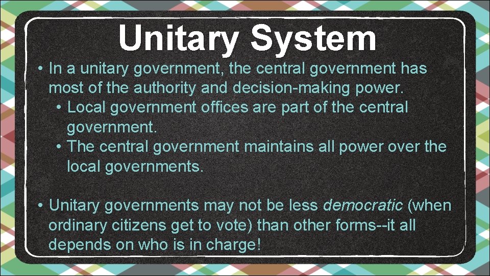 Unitary System • In a unitary government, the central government has most of the