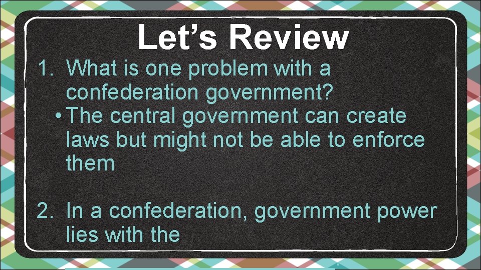 Let’s Review 1. What is one problem with a confederation government? • The central