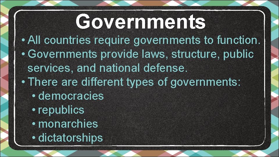 Governments • All countries require governments to function. • Governments provide laws, structure, public