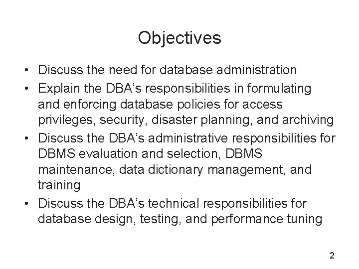 Objectives • Discuss the need for database administration • Explain the DBA’s responsibilities in