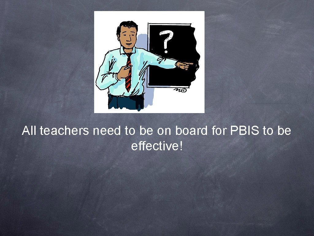 All teachers need to be on board for PBIS to be effective! All teachers need to be on board for PBIS to be effective!
