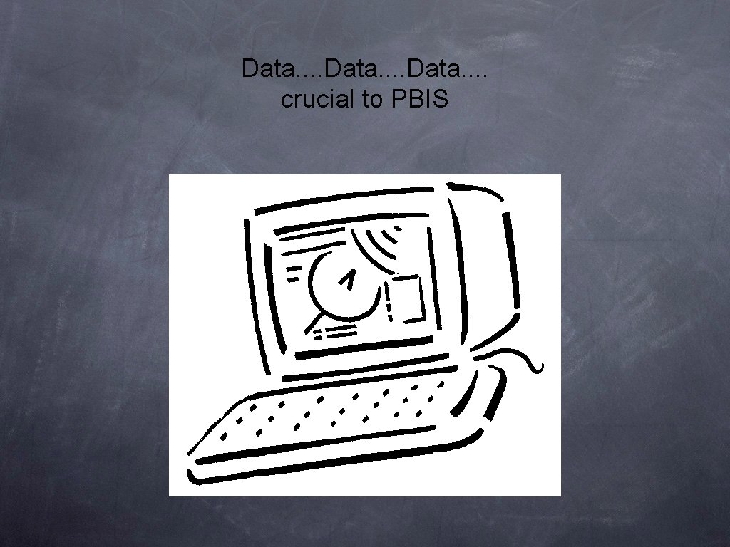 Data. . . . Data. . crucial to PBIS Data. . . . Data. . crucial to PBIS