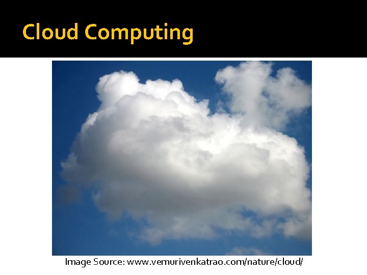 Cloud Computing Image Source: www. vemurivenkatrao. com/nature/cloud/ 
