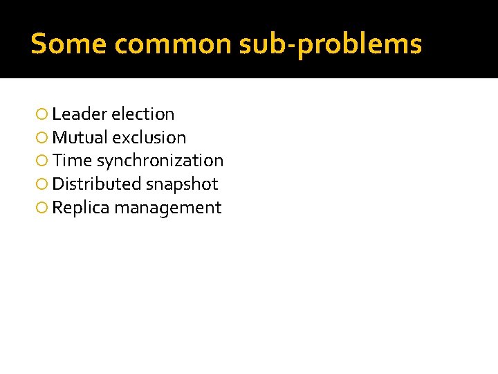 Some common sub-problems Leader election Mutual exclusion Time synchronization Distributed snapshot Replica management 