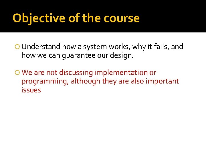 Objective of the course Understand how a system works, why it fails, and how