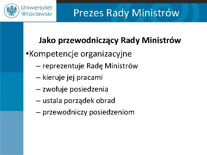 Prezes Rady Ministrów Jako przewodniczący Rady Ministrów • Kompetencje organizacyjne – reprezentuje Radę Ministrów