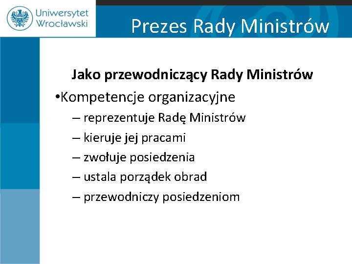 Prezes Rady Ministrów Jako przewodniczący Rady Ministrów • Kompetencje organizacyjne – reprezentuje Radę Ministrów