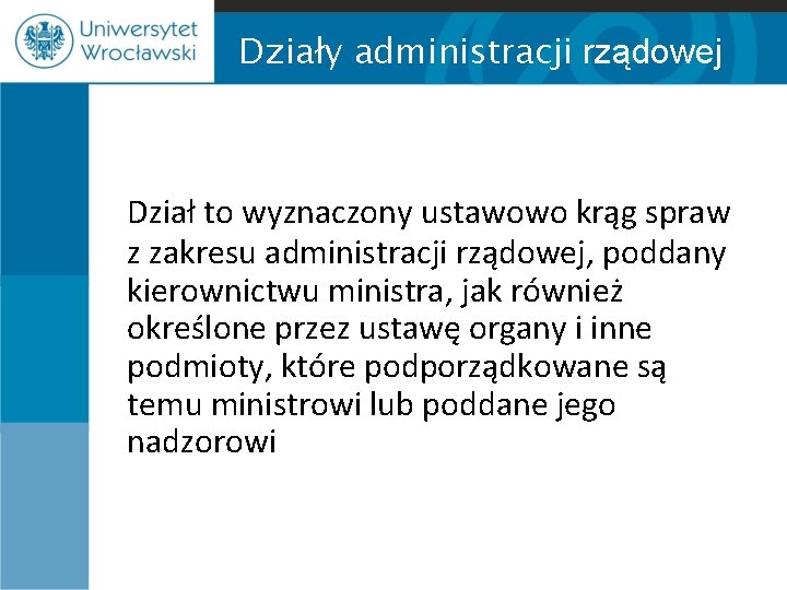 Działy administracji rządowej Dział to wyznaczony ustawowo krąg spraw z zakresu administracji rządowej, poddany