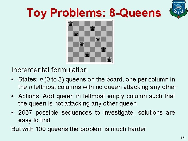 Toy Problems: 8 -Queens Incremental formulation • States: n (0 to 8) queens on