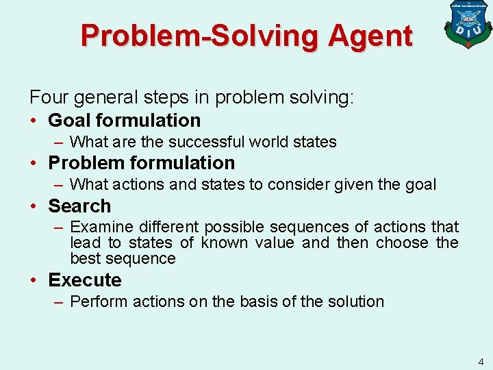 Problem-Solving Agent Four general steps in problem solving: • Goal formulation – What are