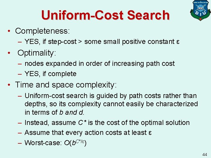 Uniform-Cost Search • Completeness: – YES, if step-cost > some small positive constant ε