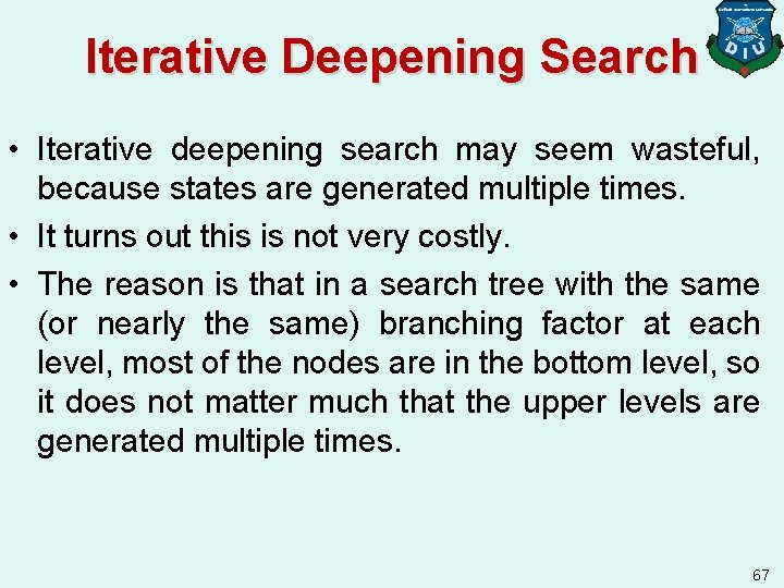 Iterative Deepening Search • Iterative deepening search may seem wasteful, because states are generated