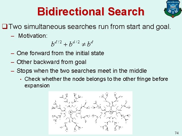 Bidirectional Search q Two simultaneous searches run from start and goal. – Motivation: –
