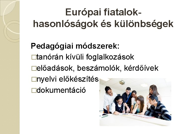 Európai fiatalokhasonlóságok és különbségek Pedagógiai módszerek: �tanórán kívüli foglalkozások �előadások, beszámolók, kérdőívek �nyelvi előkészítés