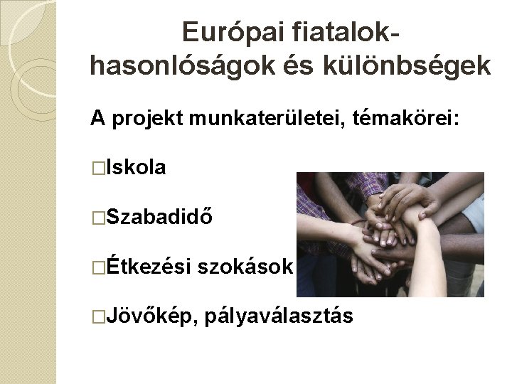 Európai fiatalokhasonlóságok és különbségek A projekt munkaterületei, témakörei: �Iskola �Szabadidő �Étkezési szokások �Jövőkép, pályaválasztás