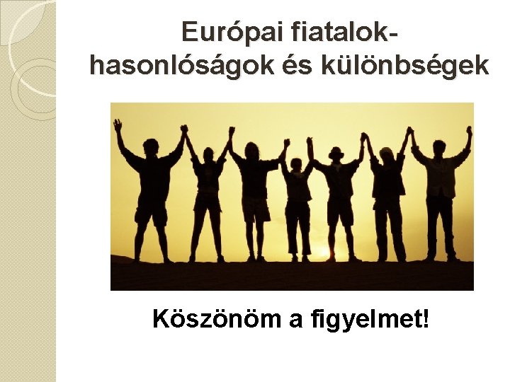 Európai fiatalokhasonlóságok és különbségek Köszönöm a figyelmet! 