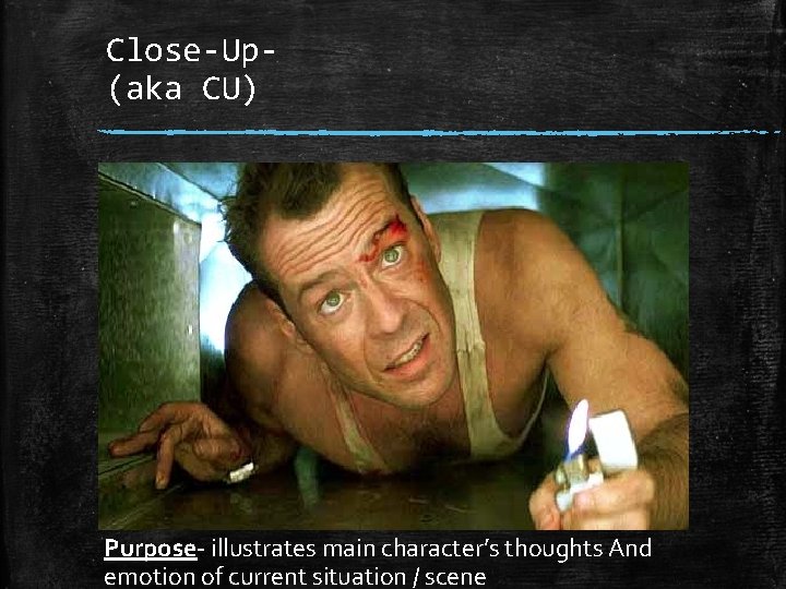 Close-Up(aka CU) Purpose illustrates main character’s thoughts And emotion of current situation / scene