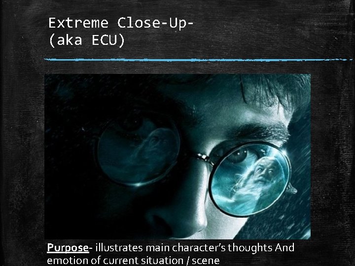 Extreme Close-Up(aka ECU) Purpose illustrates main character’s thoughts And emotion of current situation /