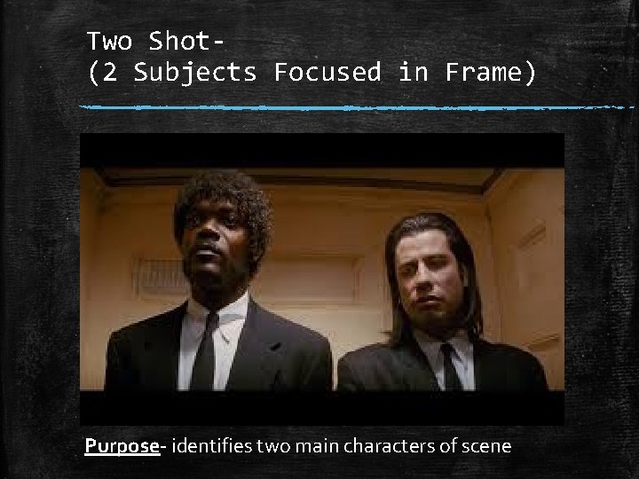 Two Shot(2 Subjects Focused in Frame) Purpose identifies two main characters of scene 