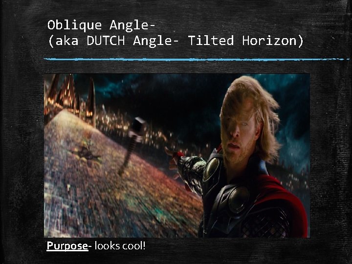 Oblique Angle(aka DUTCH Angle- Tilted Horizon) Purpose looks cool! 