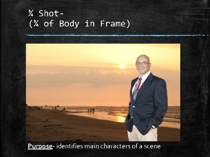 ¾ Shot(¾ of Body in Frame) Purpose identifies main characters of a scene 
